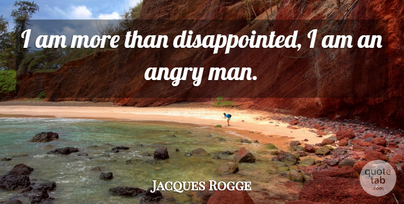 Jacques Rogge Quote About Angry: I Am More Than Disappointed...
