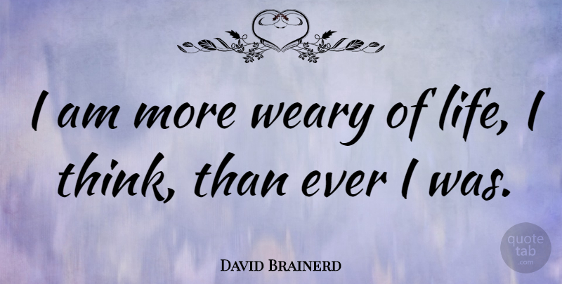David Brainerd Quote About Thinking, Weary: I Am More Weary Of...