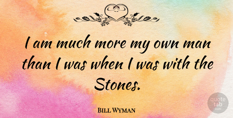 Bill Wyman Quote About Men, Stones, My Own: I Am Much More My...