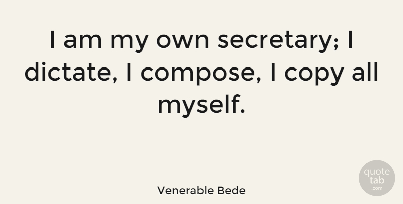 Venerable Bede Quote About Copies, My Own, Secretary: I Am My Own Secretary...