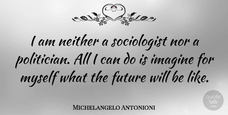 Michelangelo Antonioni Quote About Imagine, Politician, Sociologists: I Am Neither A Sociologist...