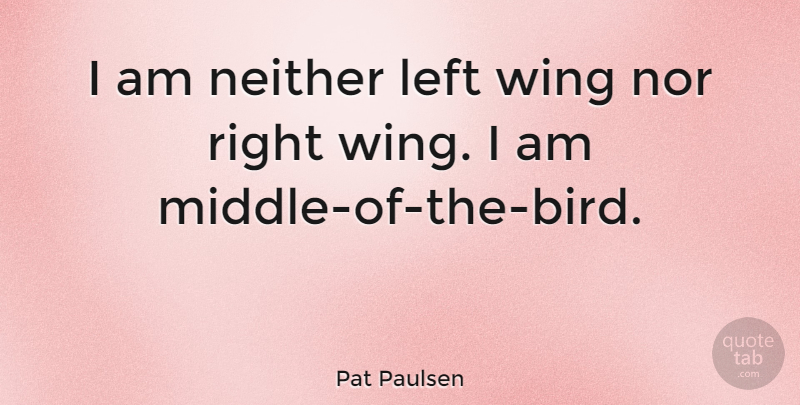 Pat Paulsen Quote About Wings, Bird, Middle: I Am Neither Left Wing...