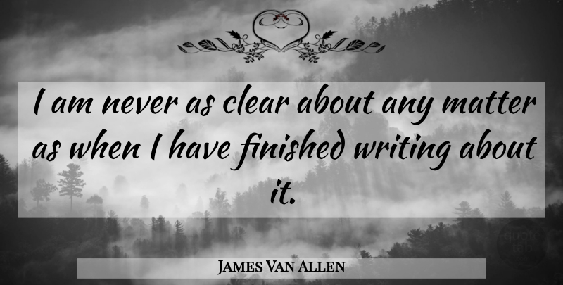 James Van Allen Quote About Writing, Matter, Clear: I Am Never As Clear...