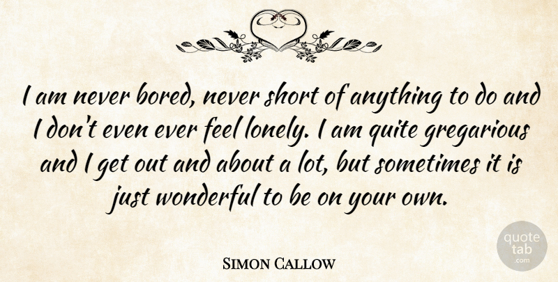 Simon Callow Quote About Lonely, Bored, Wonderful: I Am Never Bored Never...