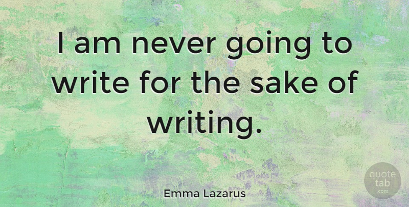 Emma Lazarus Quote About Writing, Sake: I Am Never Going To...