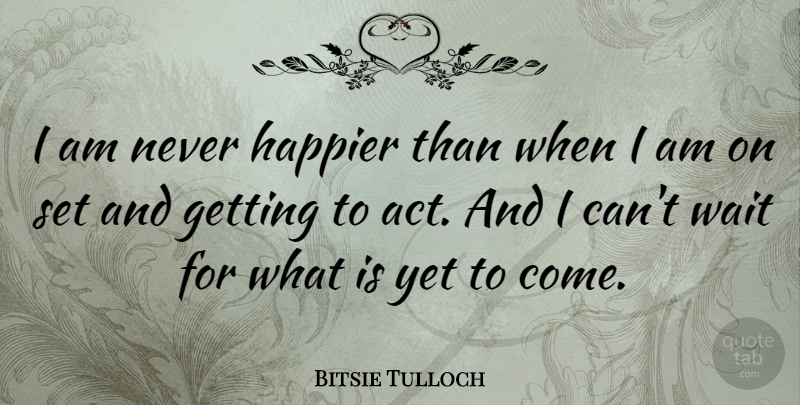 Bitsie Tulloch Quote About Waiting, I Can: I Am Never Happier Than...