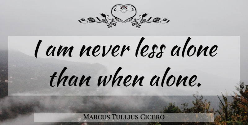 Marcus Tullius Cicero Quote About Loneliness, Solitude: I Am Never Less Alone...