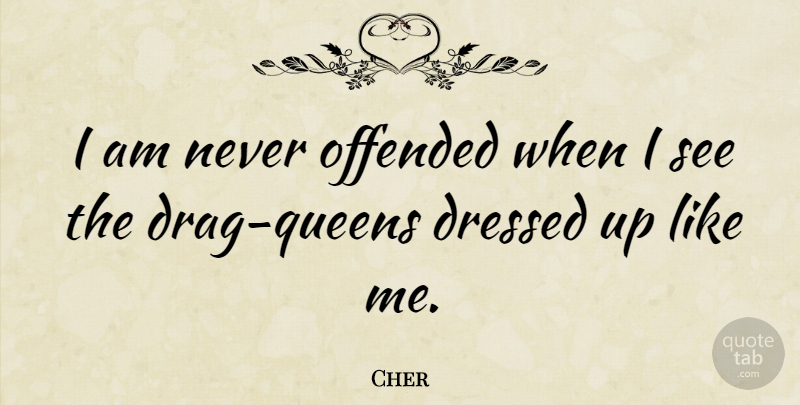Cher Quote About Queens, Drag, Dressed Up: I Am Never Offended When...