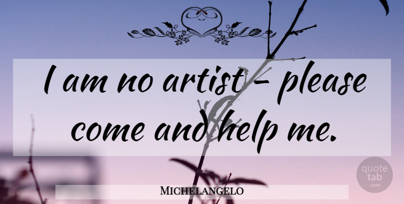 Michelangelo Quote About Artist, Insecurity, Helping: I Am No Artist Please...