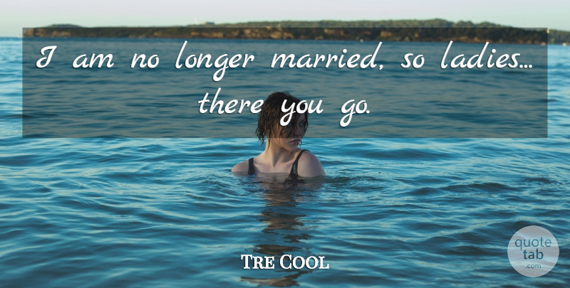Tre Cool Quote About Married: I Am No Longer Married...