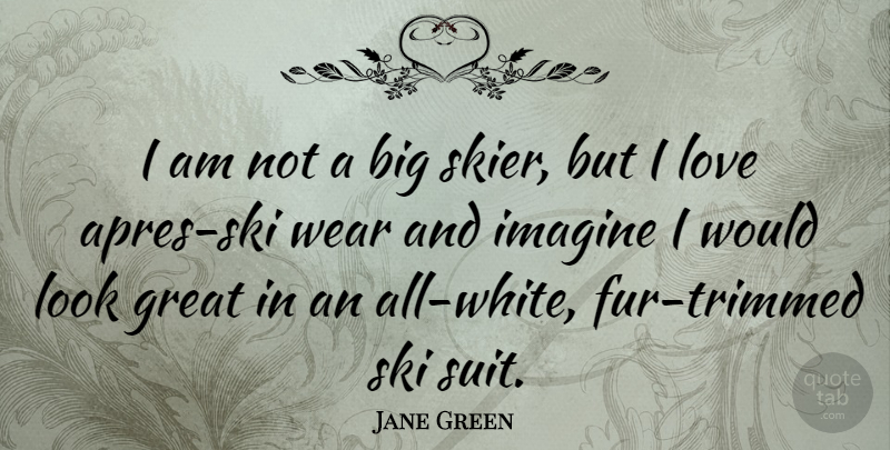 Jane Green Quote About Great, Love, Ski, Wear: I Am Not A Big...