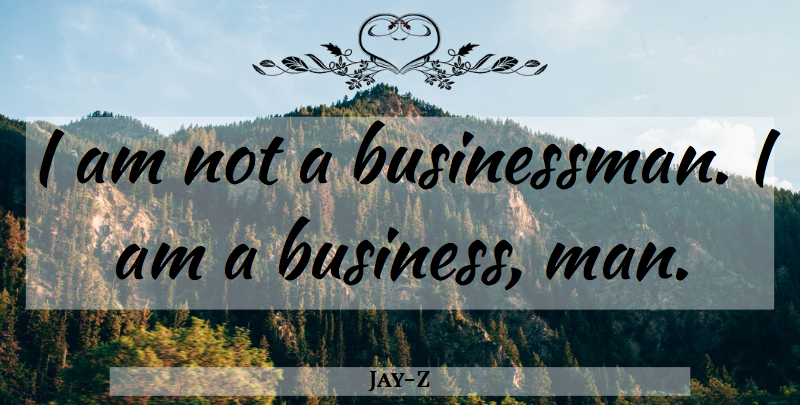 Jay-Z Quote About Men, Businessman, Business Man: I Am Not A Businessman...