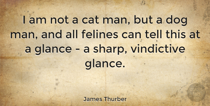 James Thurber Quote About Dog, Cat, Men: I Am Not A Cat...