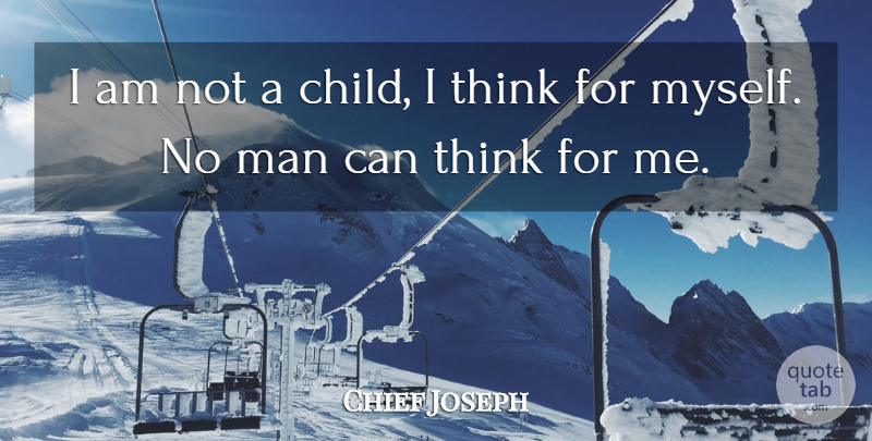 Chief Joseph Quote About Children, Thinking, Men: I Am Not A Child...