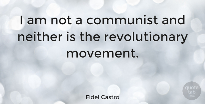 Fidel Castro Quote About Movement, Revolutionary, Communist: I Am Not A Communist...