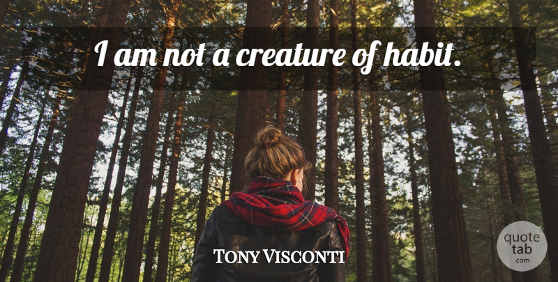 Tony Visconti Quote About Habit, Creatures, Creatures Of Habit: I Am Not A Creature...