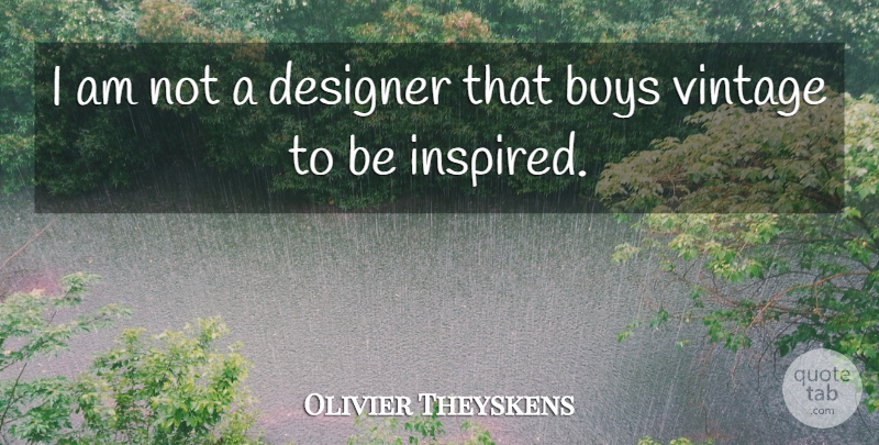 Olivier Theyskens Quote About Vintage, Inspired, Designer: I Am Not A Designer...