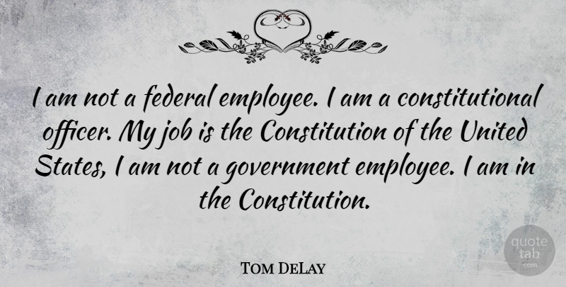 Tom DeLay Quote About Jobs, Government, Constitution Of The United States: I Am Not A Federal...