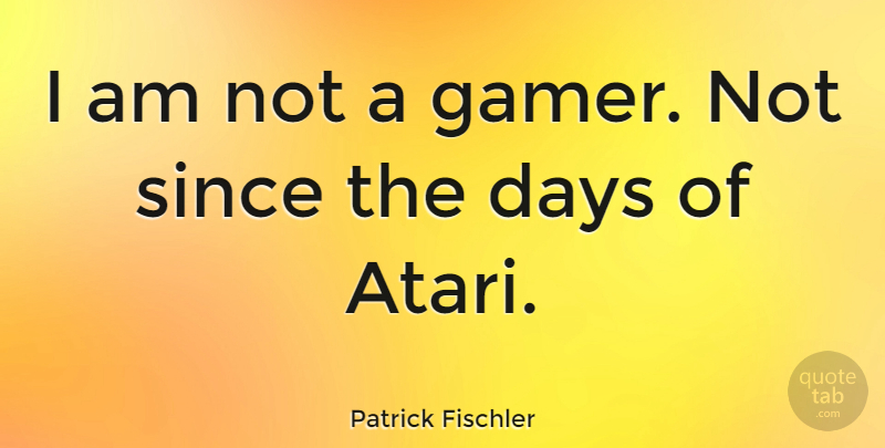 Patrick Fischler Quote About Days, Since: I Am Not A Gamer...