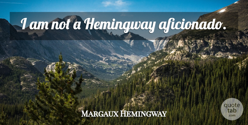 Margaux Hemingway Quote About undefined: I Am Not A Hemingway...