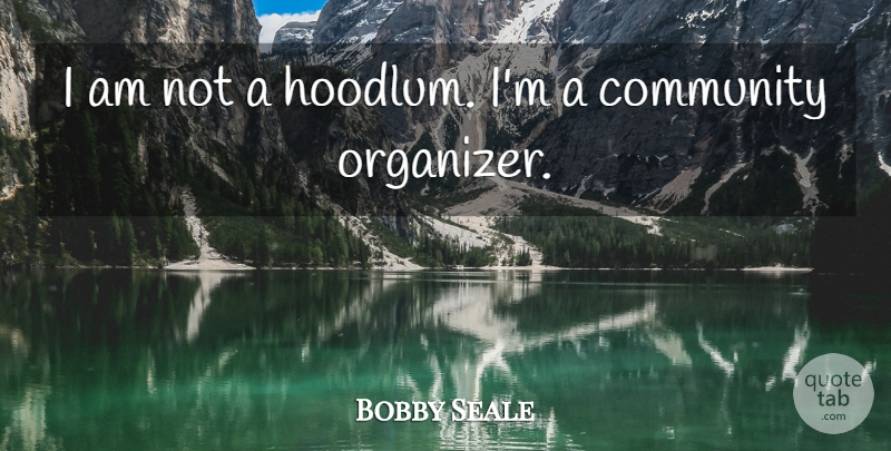 Bobby Seale Quote About Community, Organizer: I Am Not A Hoodlum...