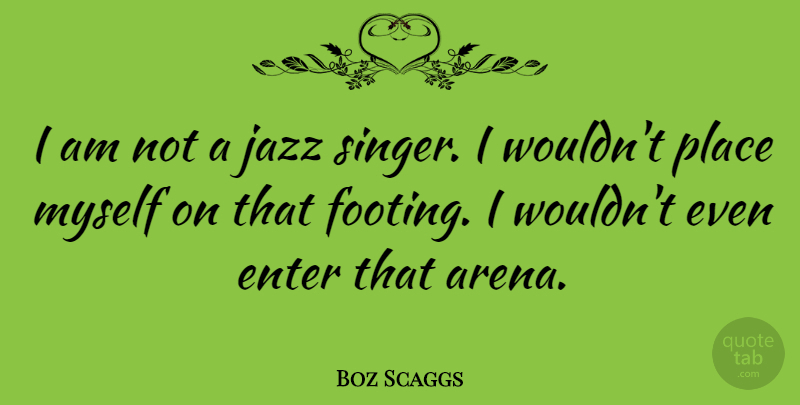 Boz Scaggs Quote About Arena, Singers, Jazz: I Am Not A Jazz...