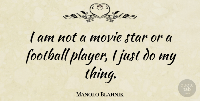 Manolo Blahnik Quote About Football, Stars, Player: I Am Not A Movie...