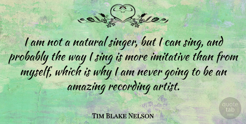 Tim Blake Nelson Quote About Artist, Singers, Way: I Am Not A Natural...