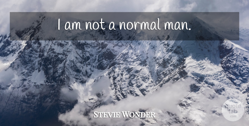 Stevie Wonder Quote About Men, Normal: I Am Not A Normal...