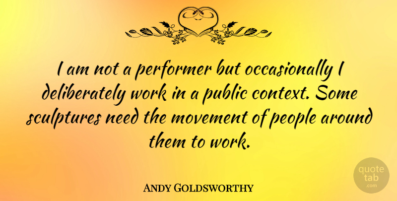 Andy Goldsworthy Quote About People, Sculpture, Movement: I Am Not A Performer...