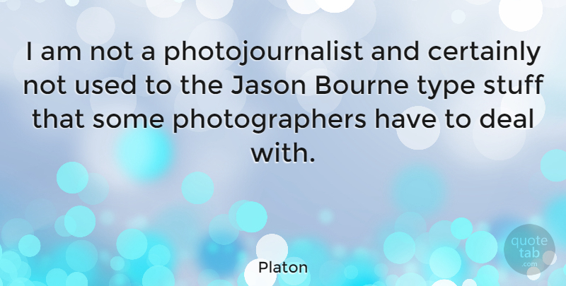 Platon Quote About Bourne, Certainly, Deal, Jason, Stuff: I Am Not A Photojournalist...