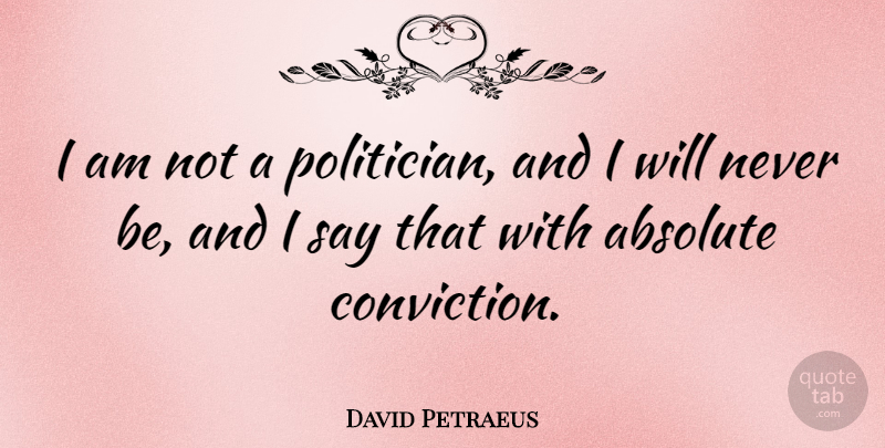 David Petraeus Quote About Politician, Conviction, Absolutes: I Am Not A Politician...