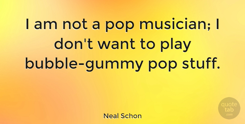 Neal Schon Quote About Play, Want, Stuff: I Am Not A Pop...