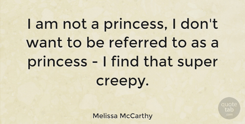 Melissa McCarthy Quote About Princess, Creepy, Want: I Am Not A Princess...