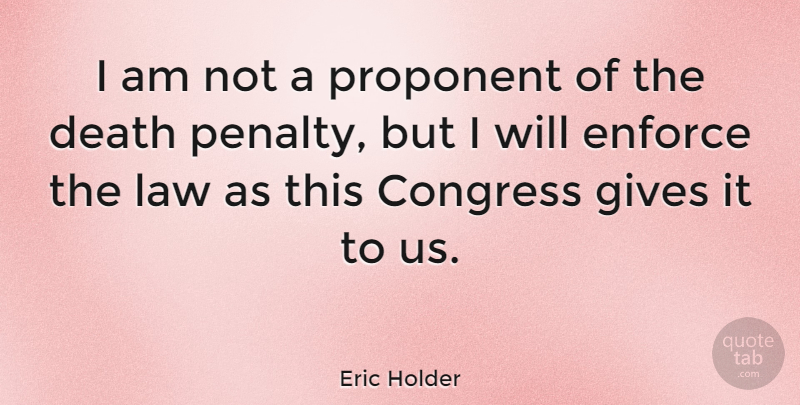Eric Holder Quote About Death, Enforce, Gives, Proponent: I Am Not A Proponent...