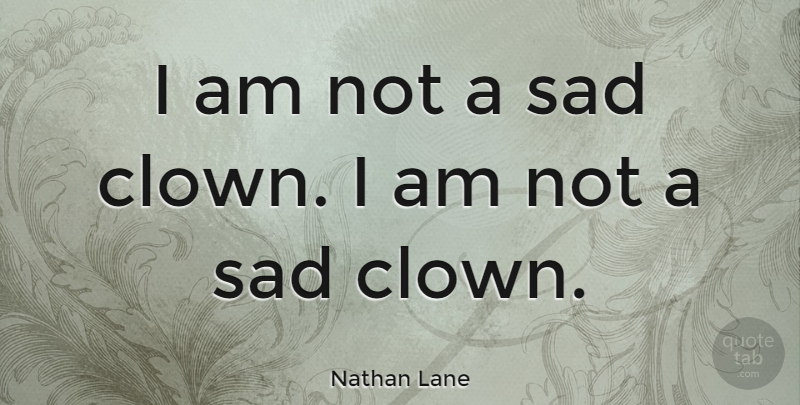 Nathan Lane Quote About Clown, Sad Clown: I Am Not A Sad...