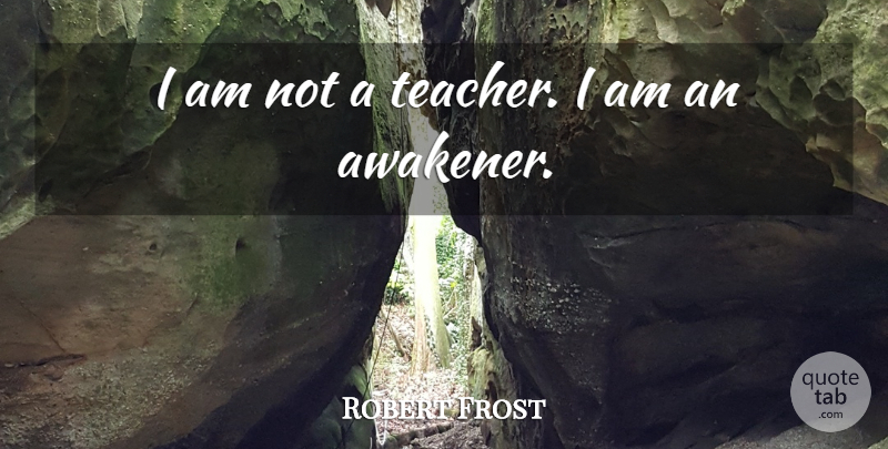 Robert Frost Quote About Teacher: I Am Not A Teacher...