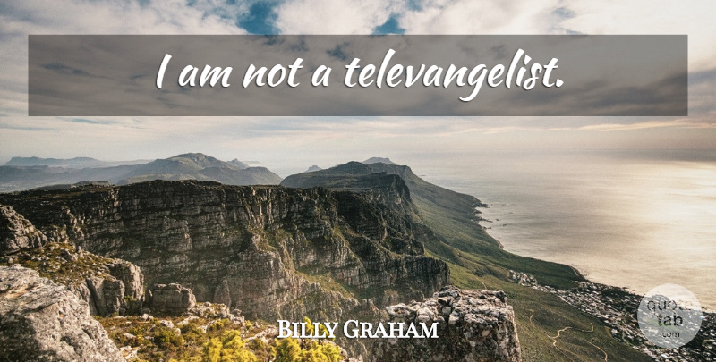 Billy Graham Quote About undefined: I Am Not A Televangelist...