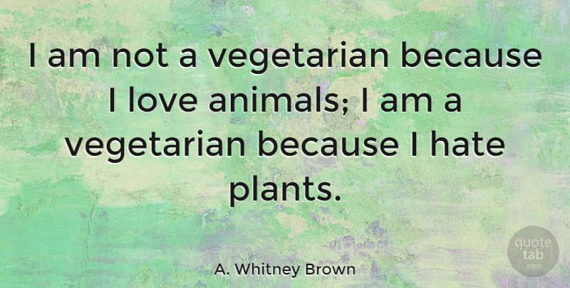 A. Whitney Brown Quote About Funny, Sarcastic, Hate: I Am Not A Vegetarian...