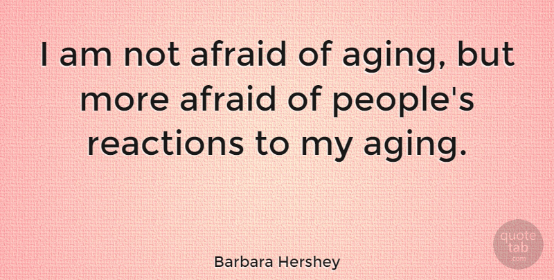 Barbara Hershey Quote About People, Aging, Reactions: I Am Not Afraid Of...