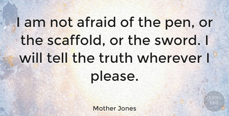 Mother Jones Quote About Telling The Truth, Not Afraid, Please: I Am Not Afraid Of...