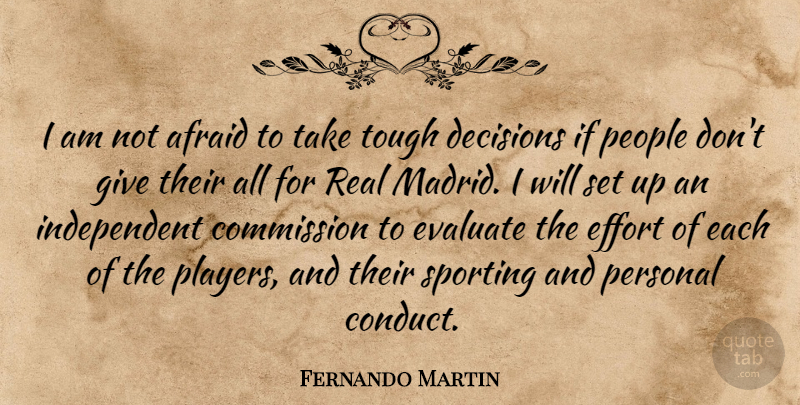 Fernando Martin Quote About Afraid, Commission, Decisions, Effort, Evaluate: I Am Not Afraid To...