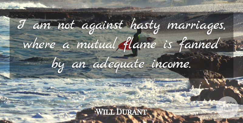 Will Durant Quote About Adequate, Against, Flame, Hasty, Marriage: I Am Not Against Hasty...