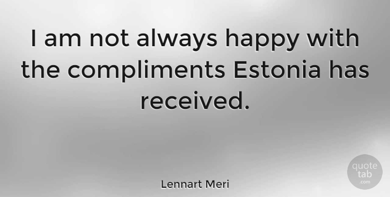 Lennart Meri Quote About Compliments: I Am Not Always Happy...
