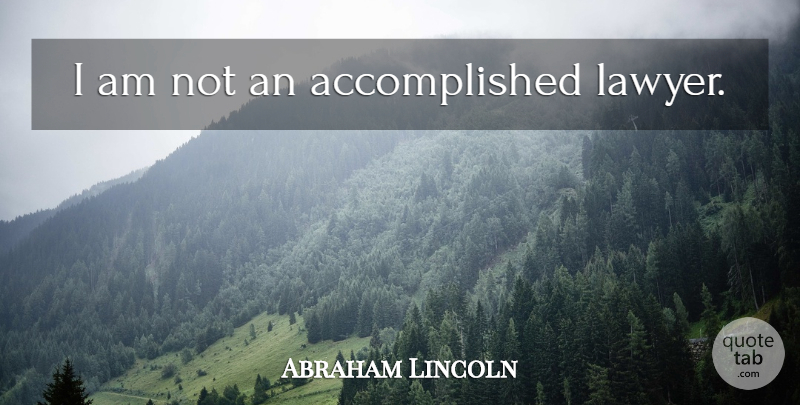 Abraham Lincoln Quote About Lawyer, Accomplished: I Am Not An Accomplished...