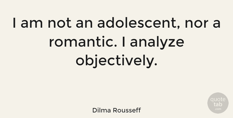 Dilma Rousseff Quote About undefined: I Am Not An Adolescent...