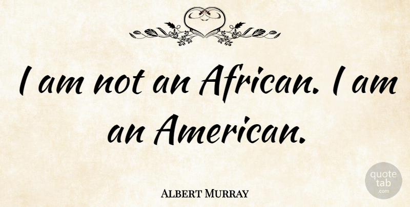 Albert Murray Quote About undefined: I Am Not An African...