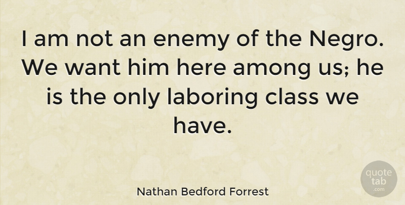 Nathan Bedford Forrest Quote About Among, Class, Enemy: I Am Not An Enemy...