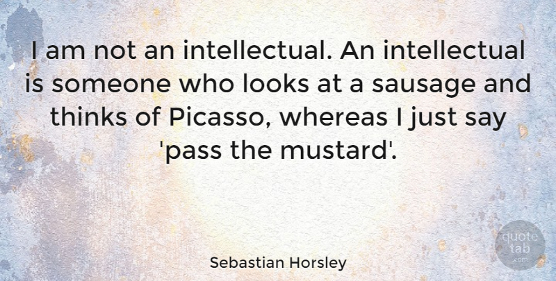 Sebastian Horsley Quote About Thinking, Intellectual, Sausage: I Am Not An Intellectual...