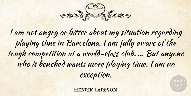 Henrik Larsson Quote About Angry, Anyone, Aware, Bitter, Competition: I Am Not Angry Or...